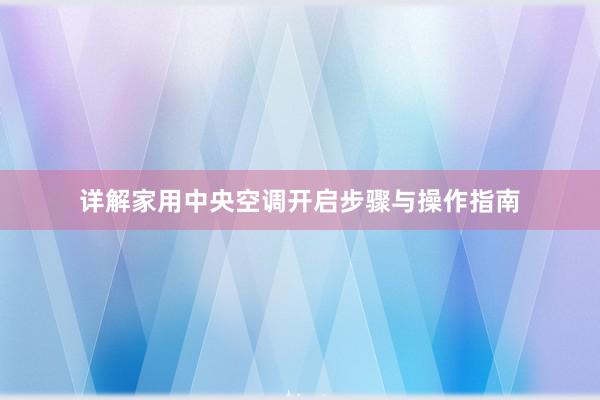 详解家用中央空调开启步骤与操作指南